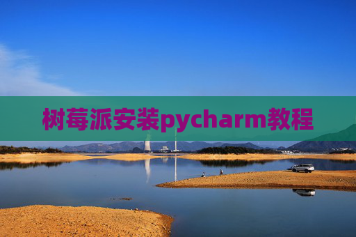 树莓派安装pycharm教程